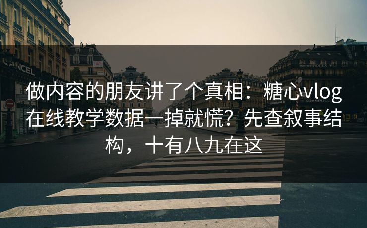 做内容的朋友讲了个真相：糖心vlog在线教学数据一掉就慌？先查叙事结构，十有八九在这