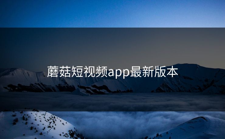 蘑菇短视频app最新版本