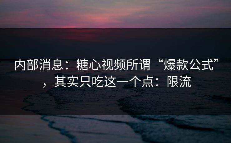 内部消息：糖心视频所谓“爆款公式”，其实只吃这一个点：限流