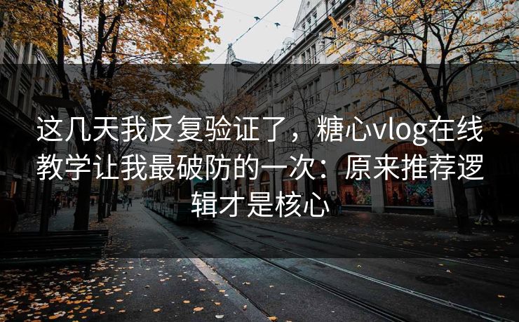 这几天我反复验证了，糖心vlog在线教学让我最破防的一次：原来推荐逻辑才是核心