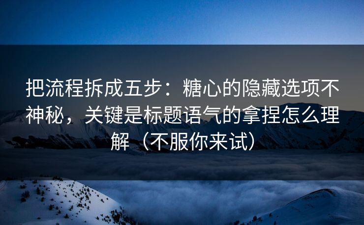 把流程拆成五步：糖心的隐藏选项不神秘，关键是标题语气的拿捏怎么理解（不服你来试）