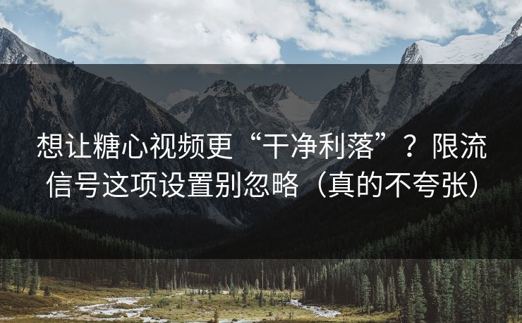 想让糖心视频更“干净利落”？限流信号这项设置别忽略（真的不夸张）