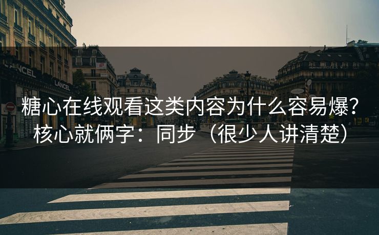 糖心在线观看这类内容为什么容易爆?核心就俩字:同步(很少人讲清楚) 糖心在线观看这类内容为什么容易爆?核心就俩字:同步(很少人讲清楚)