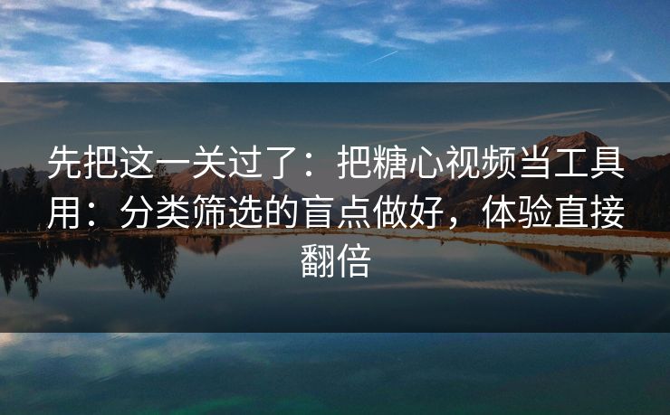 先把这一关过了：把糖心视频当工具用：分类筛选的盲点做好，体验直接翻倍