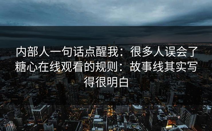 内部人一句话点醒我：很多人误会了糖心在线观看的规则：故事线其实写得很明白