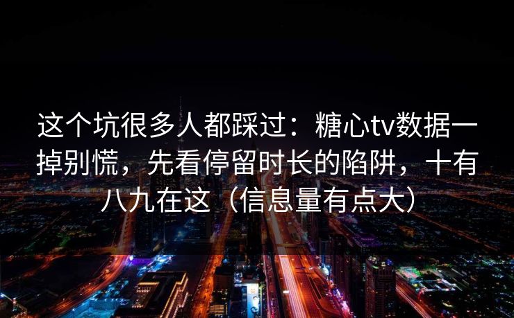 这个坑很多人都踩过：糖心tv数据一掉别慌，先看停留时长的陷阱，十有八九在这（信息量有点大）