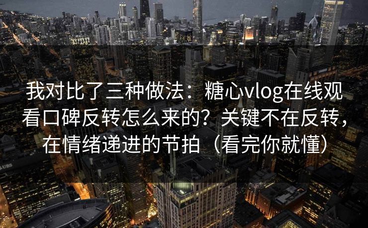 我对比了三种做法:糖心vlog在线观看口碑反转怎么来的?关键不在反转,在情绪递进的节拍(看完你就懂) 我对比了三种做法:糖心vlog在线观看口碑反转怎么来的?关键不在反转,在情绪递进的节拍(看完你就懂)