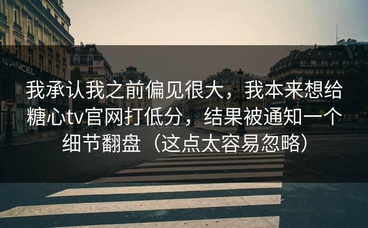我承认我之前偏见很大，我本来想给糖心tv官网打低分，结果被通知一个细节翻盘（这点太容易忽略）