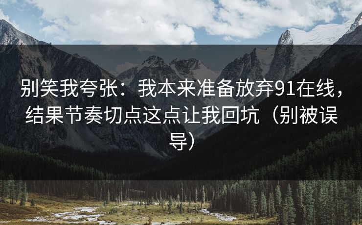 别笑我夸张：我本来准备放弃91在线，结果节奏切点这点让我回坑（别被误导）
