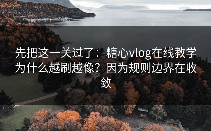 先把这一关过了:糖心vlog在线教学为什么越刷越像?因为规则边界在收敛 先把这一关过了:糖心vlog在线教学为什么越刷越像?因为规则边界在收敛