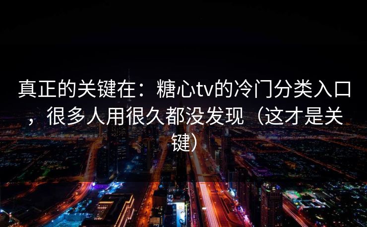 真正的关键在：糖心tv的冷门分类入口，很多人用很久都没发现（这才是关键）