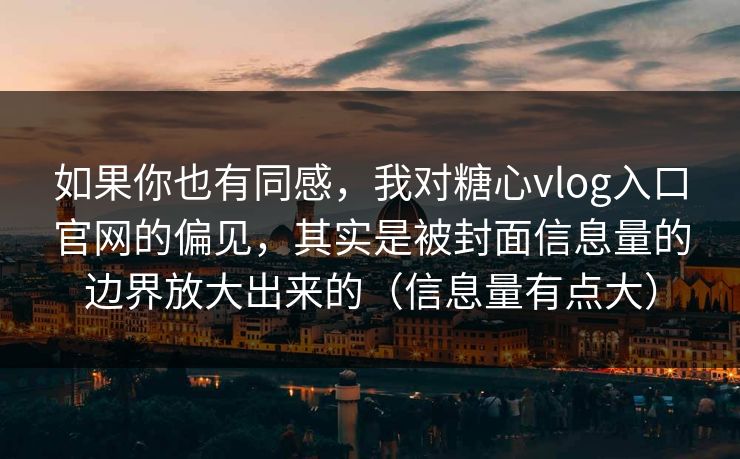 如果你也有同感，我对糖心vlog入口官网的偏见，其实是被封面信息量的边界放大出来的（信息量有点大）
