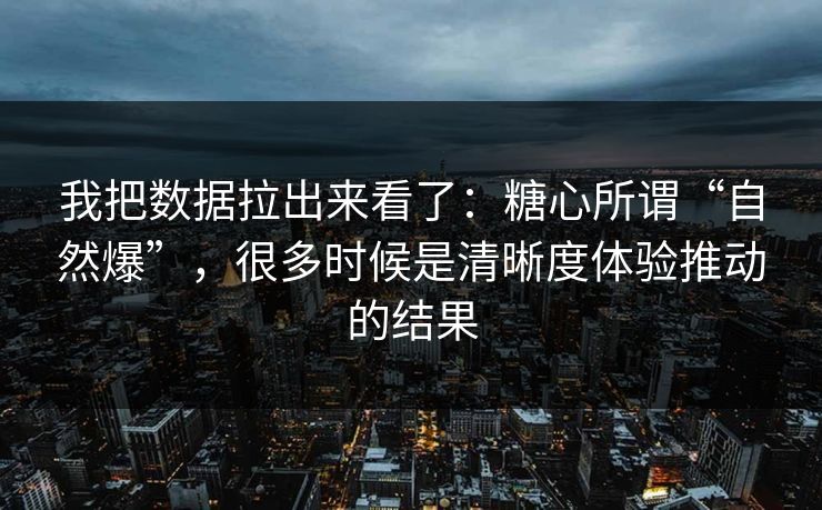 我把数据拉出来看了：糖心所谓“自然爆”，很多时候是清晰度体验推动的结果