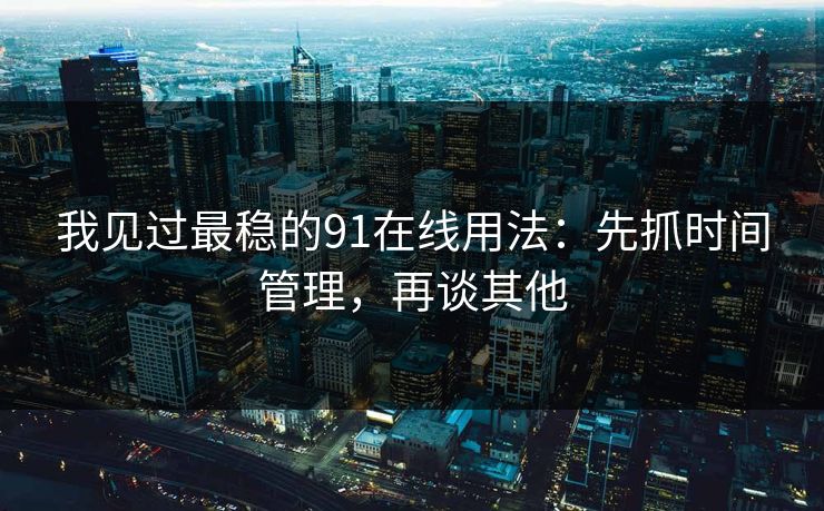 我见过最稳的91在线用法：先抓时间管理，再谈其他